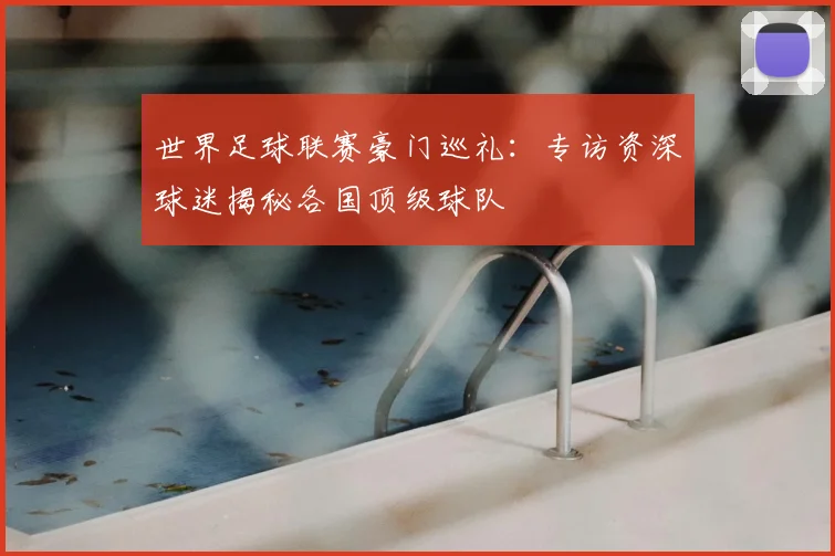世界足球联赛豪门巡礼：专访资深球迷揭秘各国顶级球队
