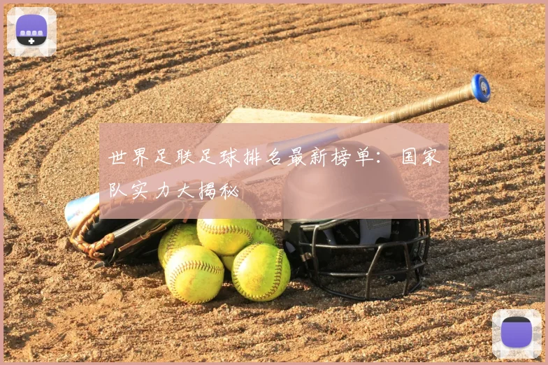 世界足联足球排名最新榜单：国家队实力大揭秘