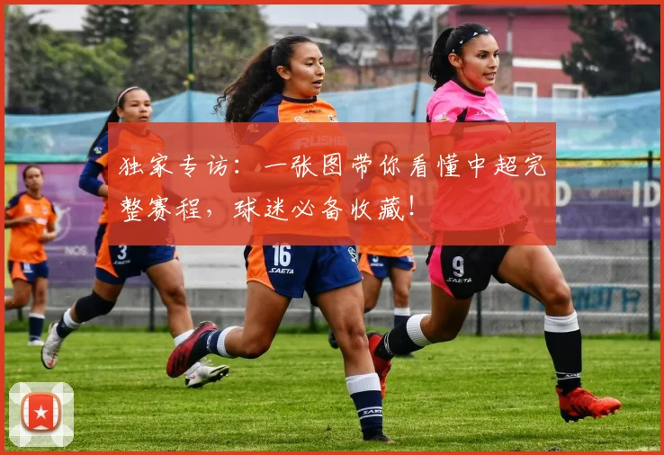 独家专访：一张图带你看懂中超完整赛程，球迷必备收藏！