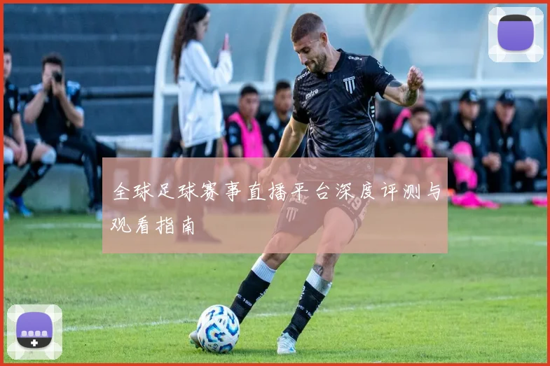 全球足球赛事直播平台深度评测与观看指南