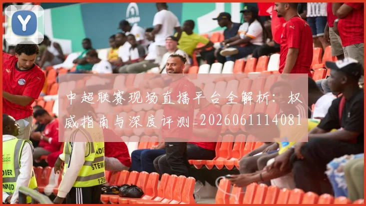 中超联赛现场直播平台全解析:权威指南与深度评测_20260611140810