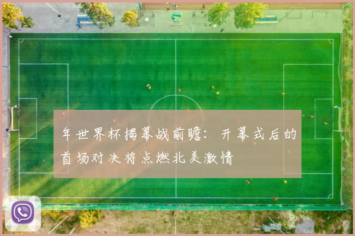 年世界杯揭幕战前瞻：开幕式后的首场对决将点燃北美激情