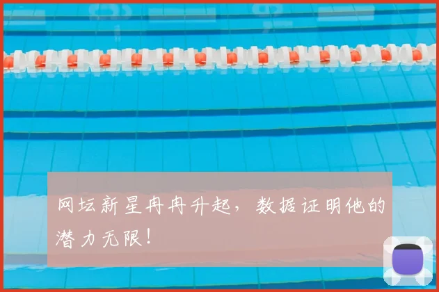网坛新星冉冉升起,数据证明他的潜力无限!
