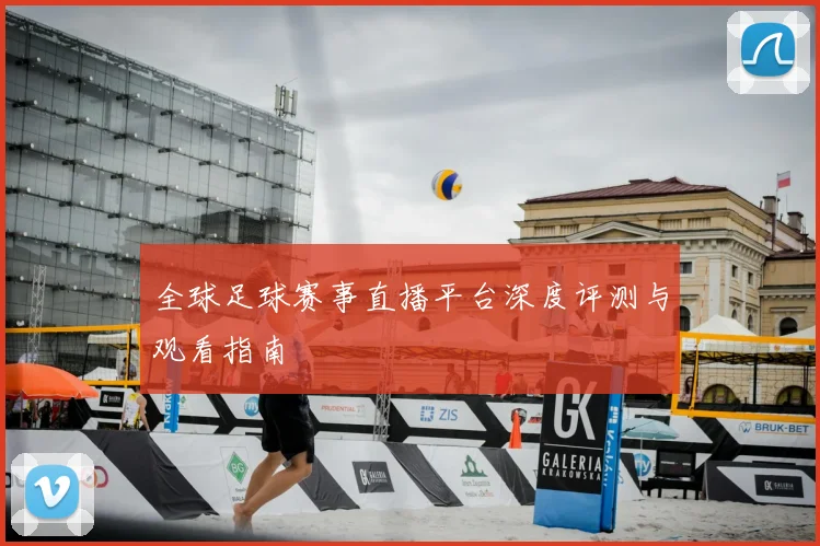 全球足球赛事直播平台深度评测与观看指南