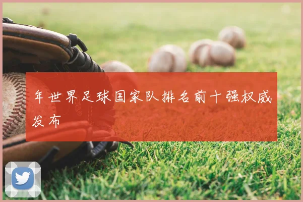 年世界足球国家队排名前十强权威发布